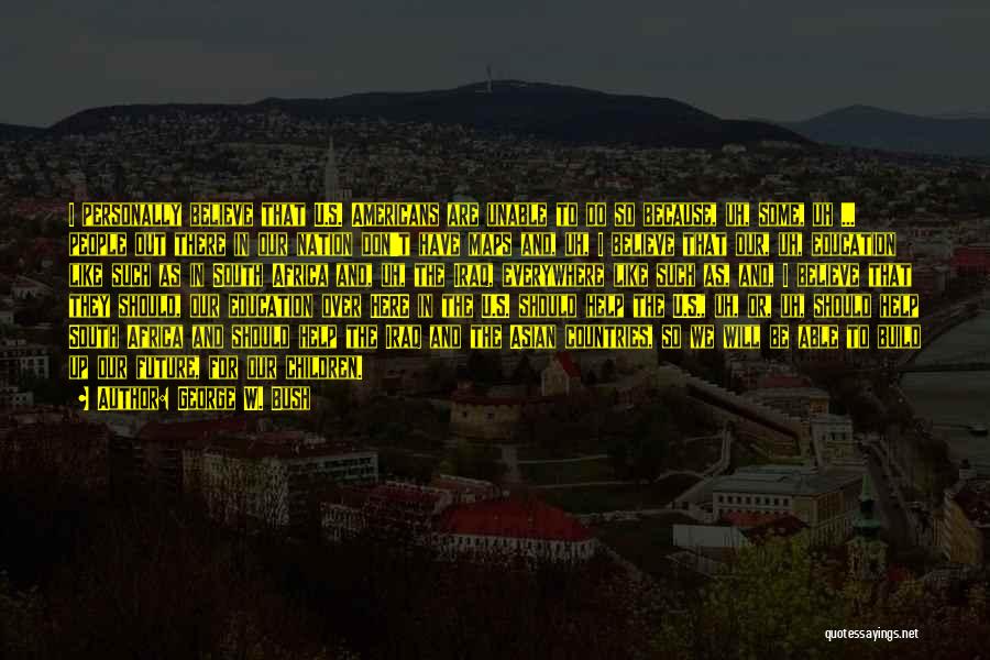 George W. Bush Quotes: I Personally Believe That U.s. Americans Are Unable To Do So Because, Uh, Some, Uh ... People Out There In
