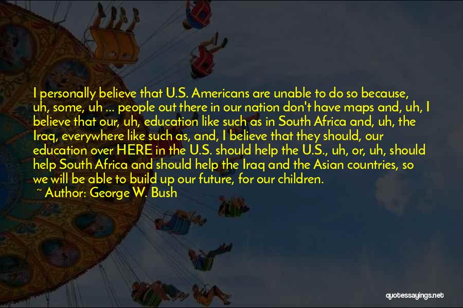 George W. Bush Quotes: I Personally Believe That U.s. Americans Are Unable To Do So Because, Uh, Some, Uh ... People Out There In