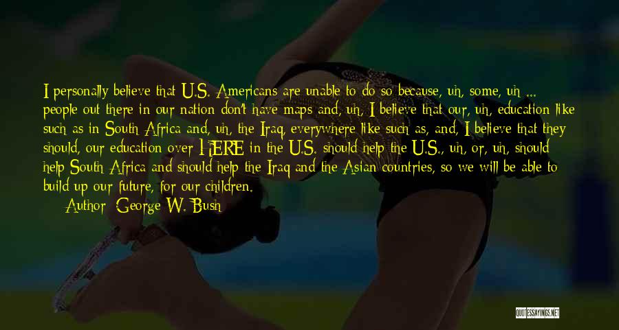 George W. Bush Quotes: I Personally Believe That U.s. Americans Are Unable To Do So Because, Uh, Some, Uh ... People Out There In