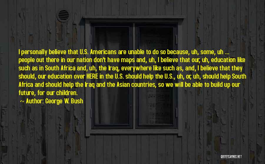 George W. Bush Quotes: I Personally Believe That U.s. Americans Are Unable To Do So Because, Uh, Some, Uh ... People Out There In