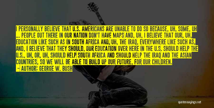 George W. Bush Quotes: I Personally Believe That U.s. Americans Are Unable To Do So Because, Uh, Some, Uh ... People Out There In