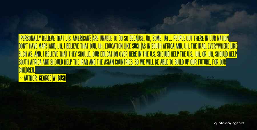 George W. Bush Quotes: I Personally Believe That U.s. Americans Are Unable To Do So Because, Uh, Some, Uh ... People Out There In