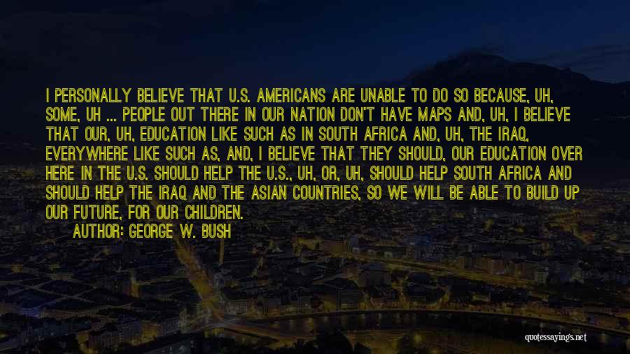 George W. Bush Quotes: I Personally Believe That U.s. Americans Are Unable To Do So Because, Uh, Some, Uh ... People Out There In