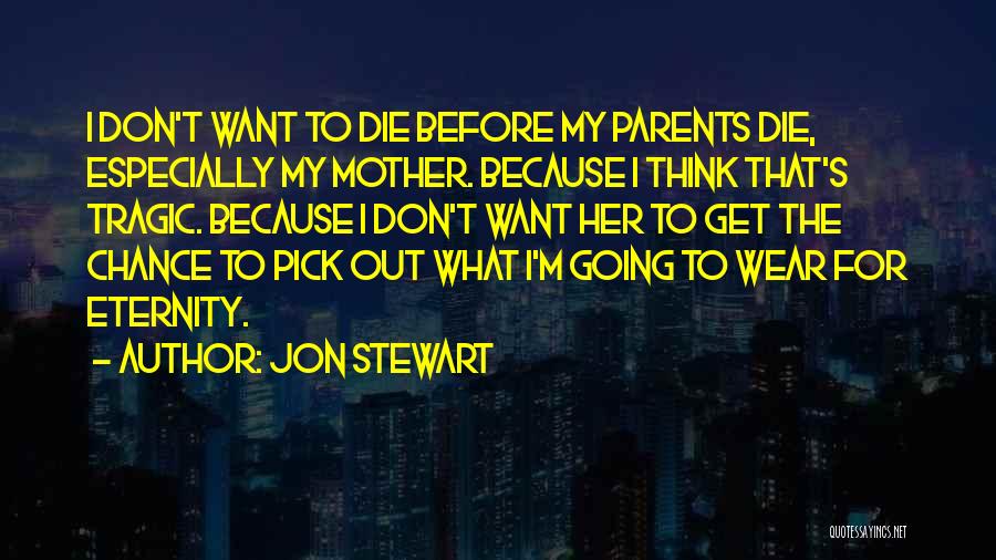 Jon Stewart Quotes: I Don't Want To Die Before My Parents Die, Especially My Mother. Because I Think That's Tragic. Because I Don't