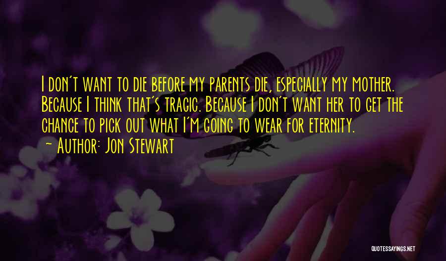 Jon Stewart Quotes: I Don't Want To Die Before My Parents Die, Especially My Mother. Because I Think That's Tragic. Because I Don't