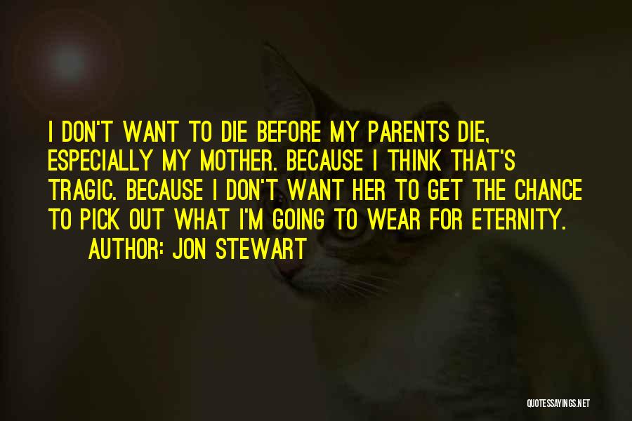 Jon Stewart Quotes: I Don't Want To Die Before My Parents Die, Especially My Mother. Because I Think That's Tragic. Because I Don't