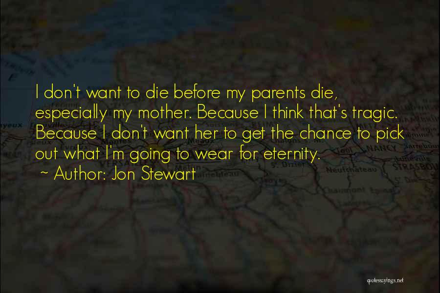 Jon Stewart Quotes: I Don't Want To Die Before My Parents Die, Especially My Mother. Because I Think That's Tragic. Because I Don't