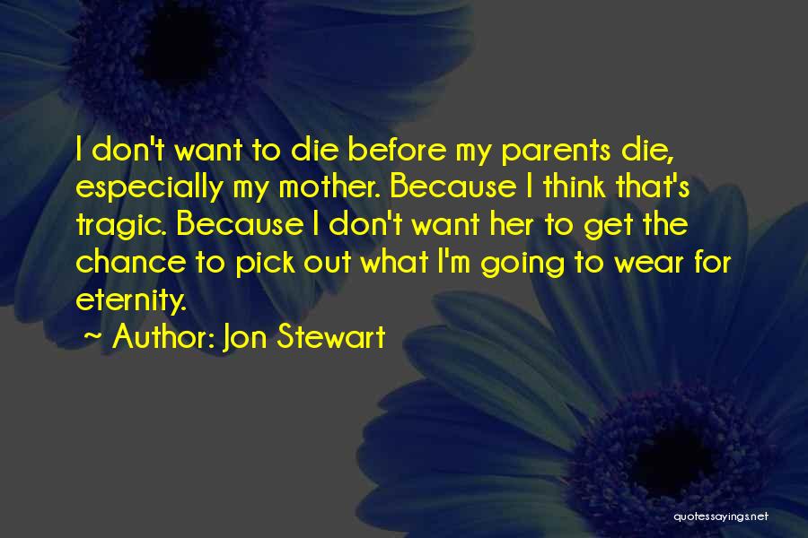 Jon Stewart Quotes: I Don't Want To Die Before My Parents Die, Especially My Mother. Because I Think That's Tragic. Because I Don't