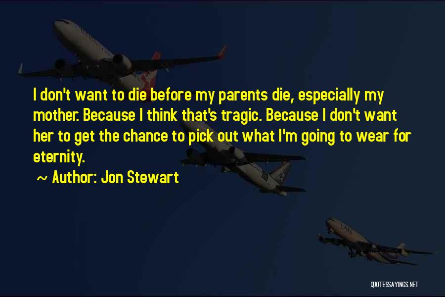 Jon Stewart Quotes: I Don't Want To Die Before My Parents Die, Especially My Mother. Because I Think That's Tragic. Because I Don't