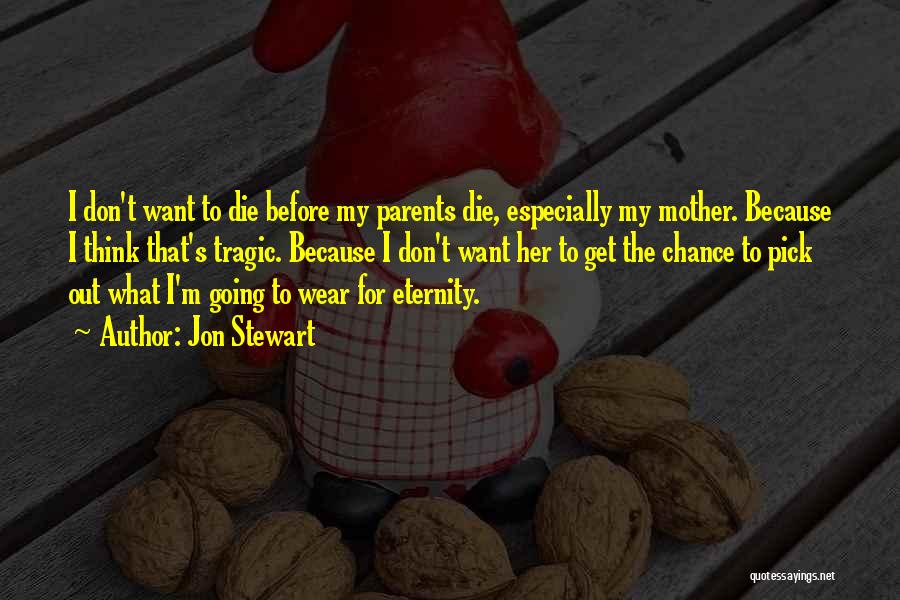 Jon Stewart Quotes: I Don't Want To Die Before My Parents Die, Especially My Mother. Because I Think That's Tragic. Because I Don't