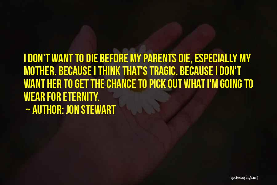 Jon Stewart Quotes: I Don't Want To Die Before My Parents Die, Especially My Mother. Because I Think That's Tragic. Because I Don't