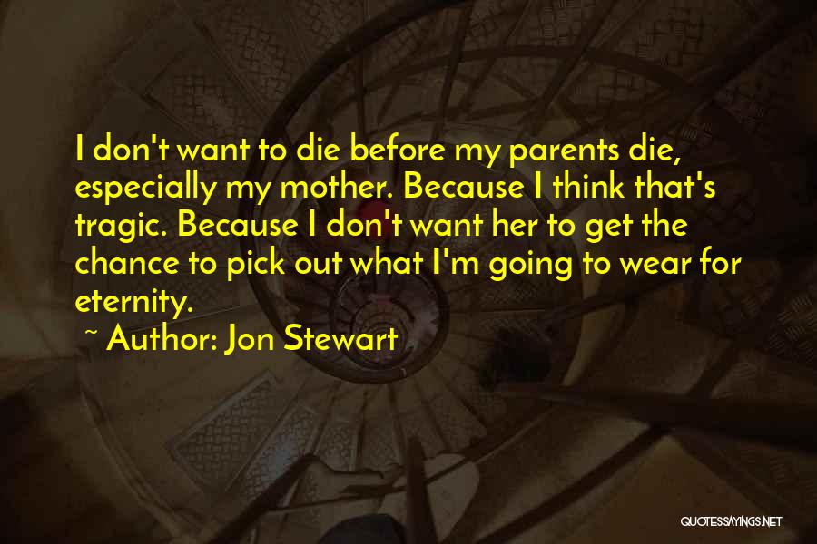 Jon Stewart Quotes: I Don't Want To Die Before My Parents Die, Especially My Mother. Because I Think That's Tragic. Because I Don't