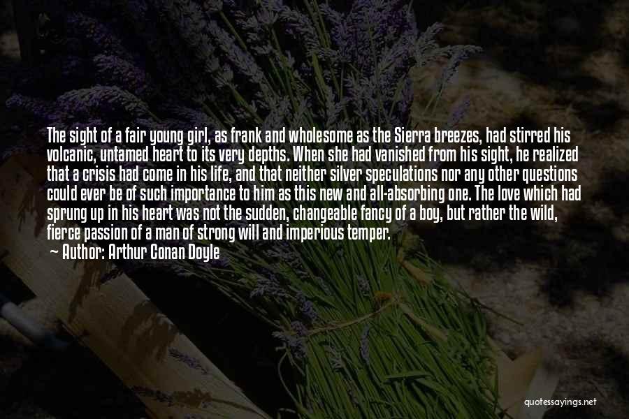 Arthur Conan Doyle Quotes: The Sight Of A Fair Young Girl, As Frank And Wholesome As The Sierra Breezes, Had Stirred His Volcanic, Untamed