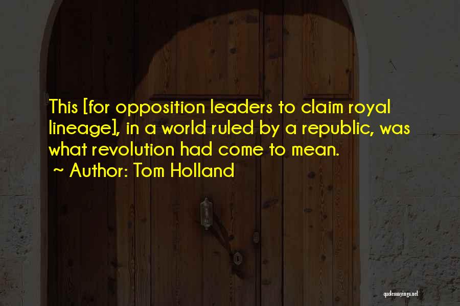 Tom Holland Quotes: This [for Opposition Leaders To Claim Royal Lineage], In A World Ruled By A Republic, Was What Revolution Had Come