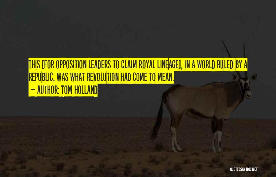 Tom Holland Quotes: This [for Opposition Leaders To Claim Royal Lineage], In A World Ruled By A Republic, Was What Revolution Had Come