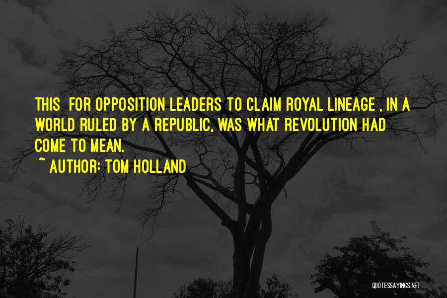 Tom Holland Quotes: This [for Opposition Leaders To Claim Royal Lineage], In A World Ruled By A Republic, Was What Revolution Had Come