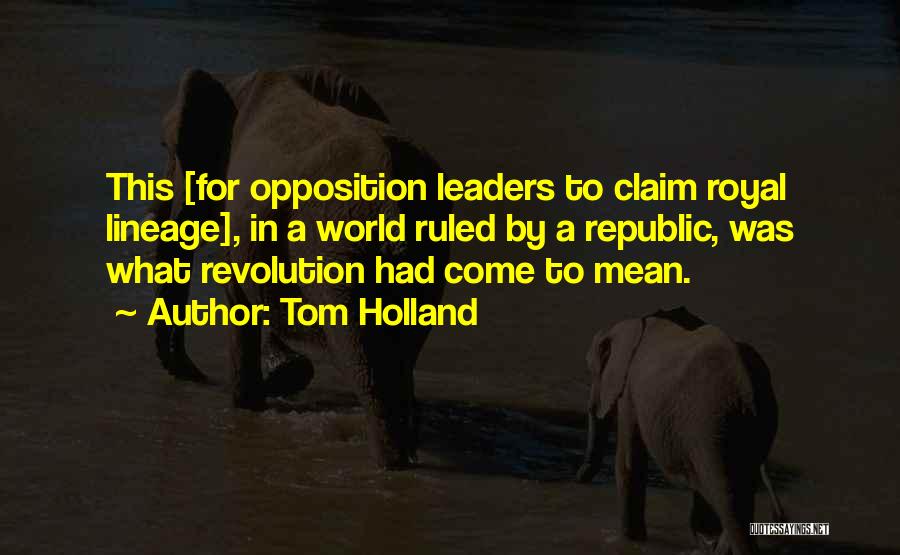 Tom Holland Quotes: This [for Opposition Leaders To Claim Royal Lineage], In A World Ruled By A Republic, Was What Revolution Had Come