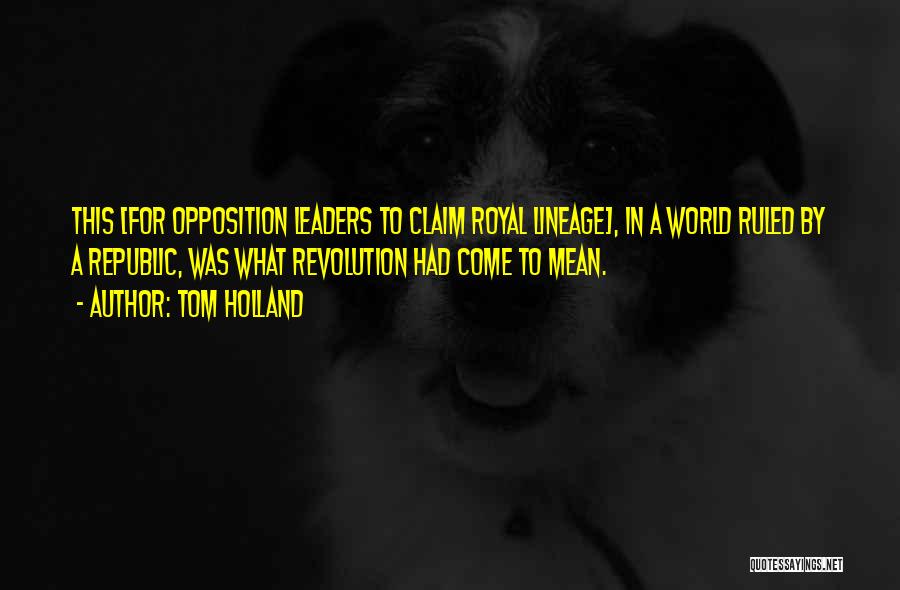 Tom Holland Quotes: This [for Opposition Leaders To Claim Royal Lineage], In A World Ruled By A Republic, Was What Revolution Had Come