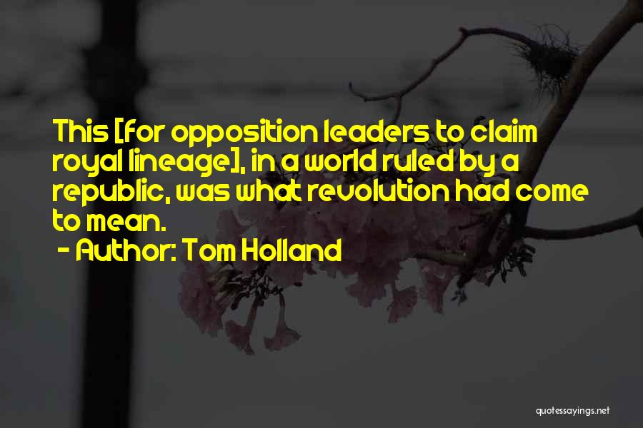 Tom Holland Quotes: This [for Opposition Leaders To Claim Royal Lineage], In A World Ruled By A Republic, Was What Revolution Had Come