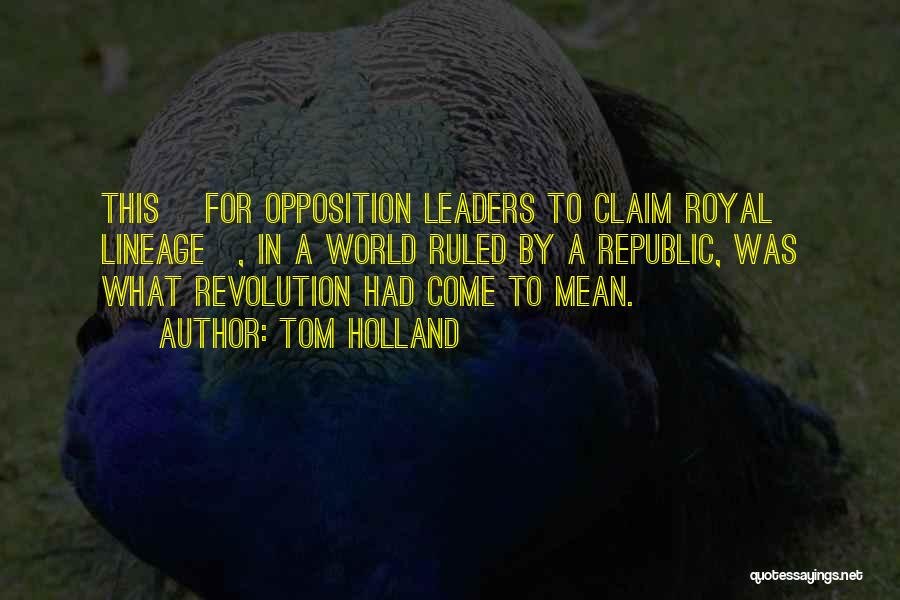 Tom Holland Quotes: This [for Opposition Leaders To Claim Royal Lineage], In A World Ruled By A Republic, Was What Revolution Had Come