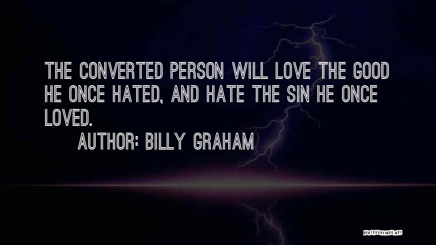 Billy Graham Quotes: The Converted Person Will Love The Good He Once Hated, And Hate The Sin He Once Loved.