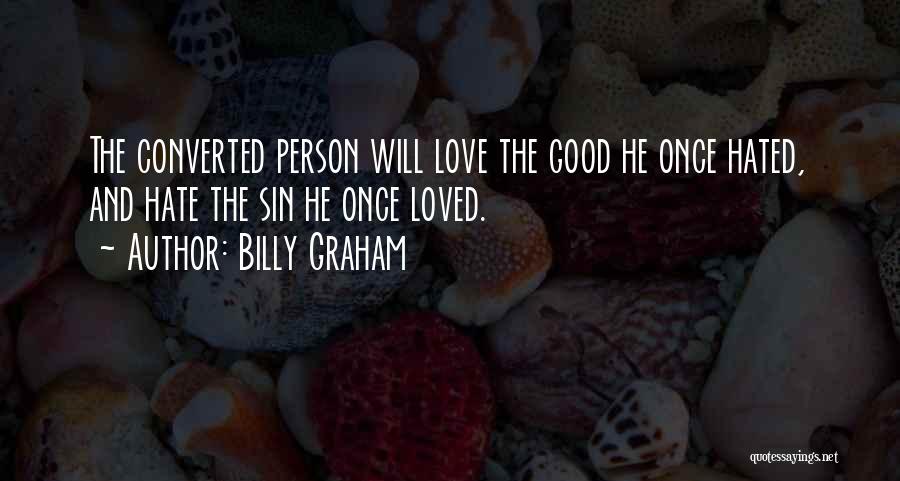 Billy Graham Quotes: The Converted Person Will Love The Good He Once Hated, And Hate The Sin He Once Loved.