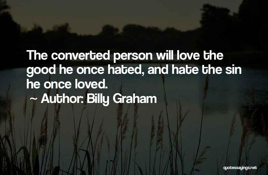 Billy Graham Quotes: The Converted Person Will Love The Good He Once Hated, And Hate The Sin He Once Loved.