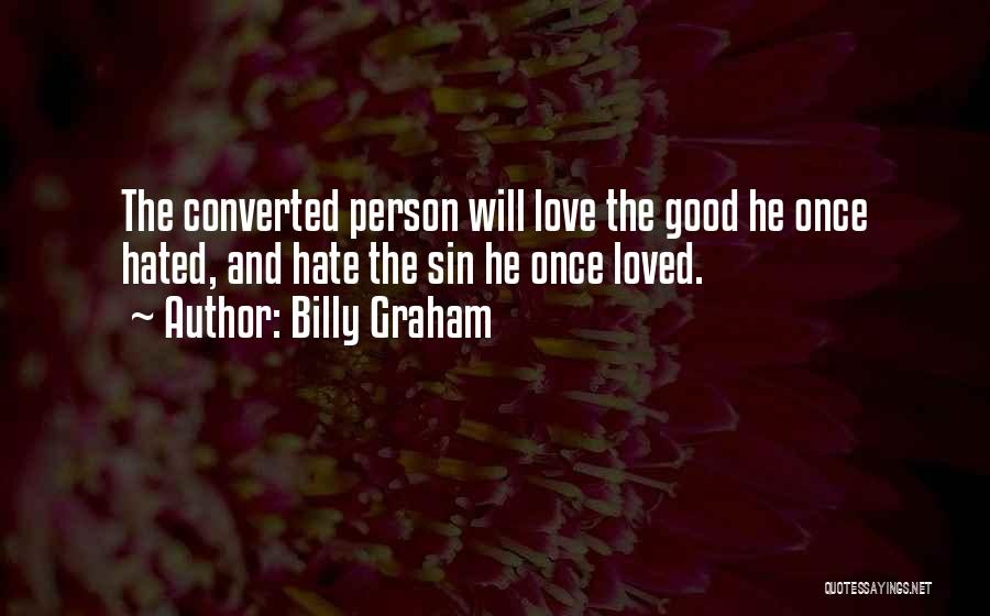Billy Graham Quotes: The Converted Person Will Love The Good He Once Hated, And Hate The Sin He Once Loved.