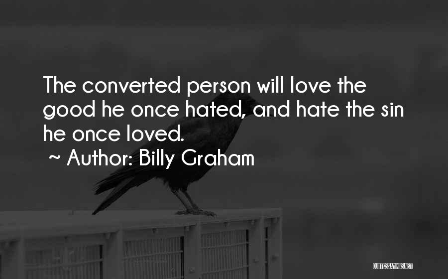 Billy Graham Quotes: The Converted Person Will Love The Good He Once Hated, And Hate The Sin He Once Loved.