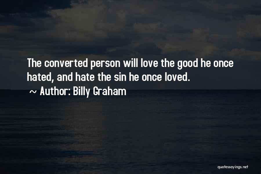 Billy Graham Quotes: The Converted Person Will Love The Good He Once Hated, And Hate The Sin He Once Loved.