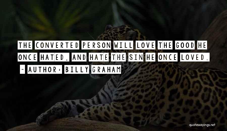 Billy Graham Quotes: The Converted Person Will Love The Good He Once Hated, And Hate The Sin He Once Loved.