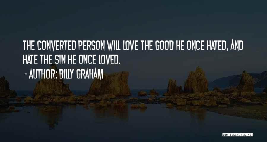Billy Graham Quotes: The Converted Person Will Love The Good He Once Hated, And Hate The Sin He Once Loved.