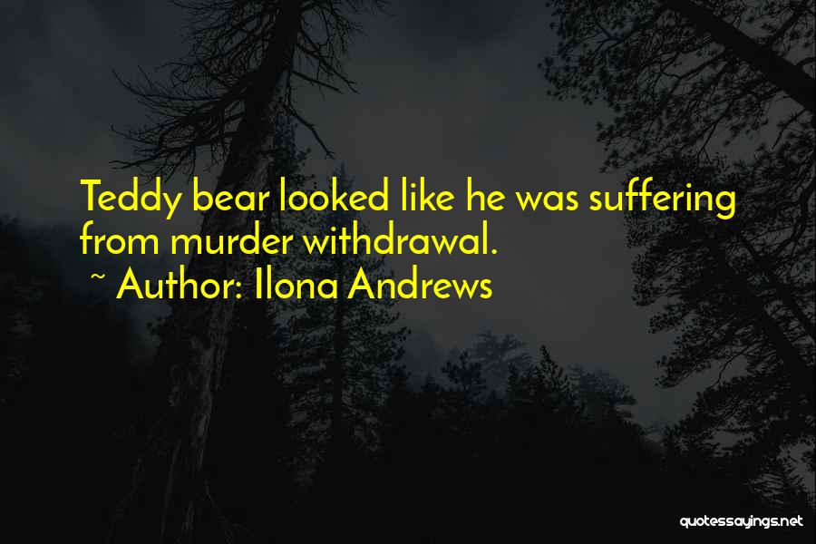 Ilona Andrews Quotes: Teddy Bear Looked Like He Was Suffering From Murder Withdrawal.