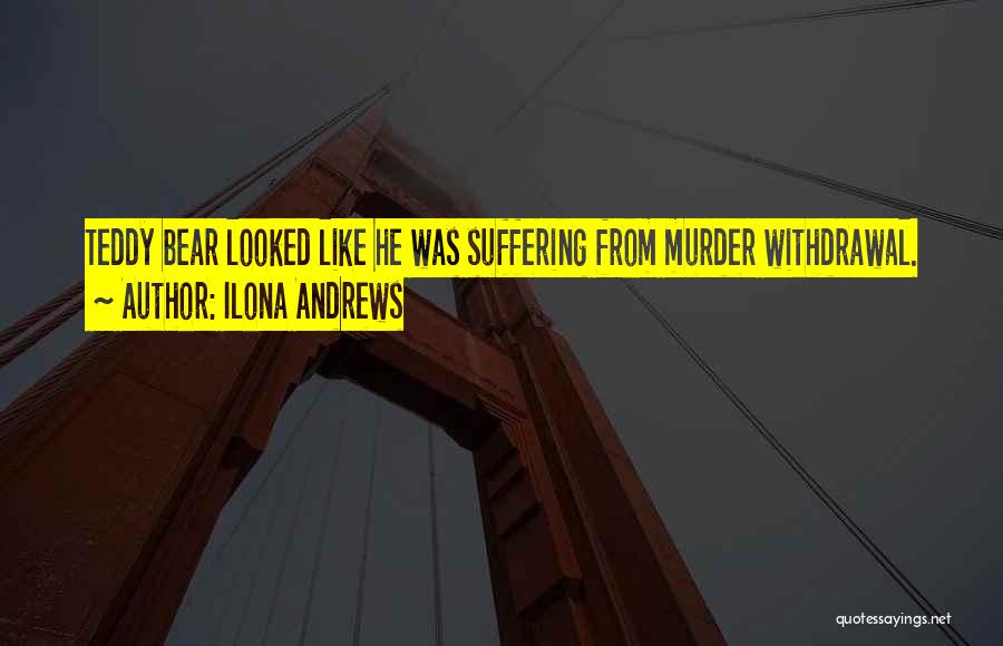 Ilona Andrews Quotes: Teddy Bear Looked Like He Was Suffering From Murder Withdrawal.