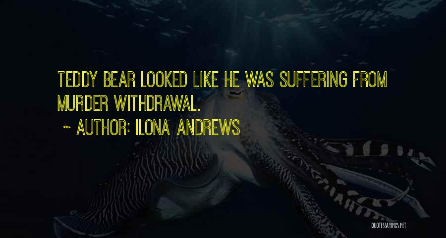 Ilona Andrews Quotes: Teddy Bear Looked Like He Was Suffering From Murder Withdrawal.