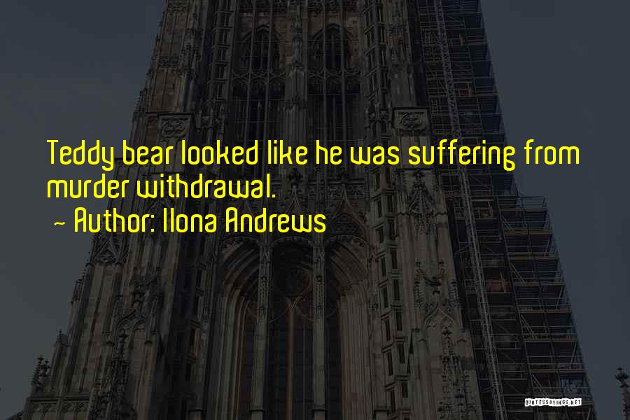 Ilona Andrews Quotes: Teddy Bear Looked Like He Was Suffering From Murder Withdrawal.