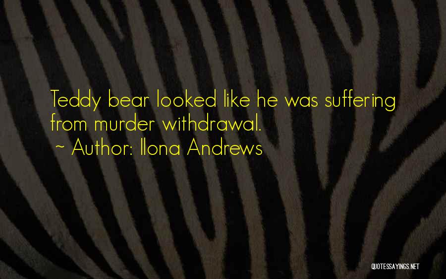 Ilona Andrews Quotes: Teddy Bear Looked Like He Was Suffering From Murder Withdrawal.