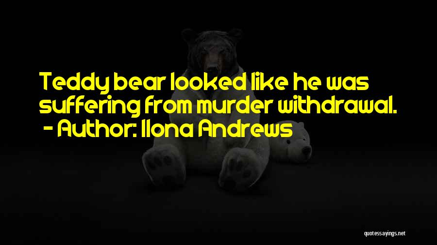 Ilona Andrews Quotes: Teddy Bear Looked Like He Was Suffering From Murder Withdrawal.
