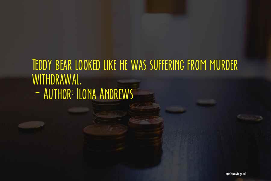Ilona Andrews Quotes: Teddy Bear Looked Like He Was Suffering From Murder Withdrawal.