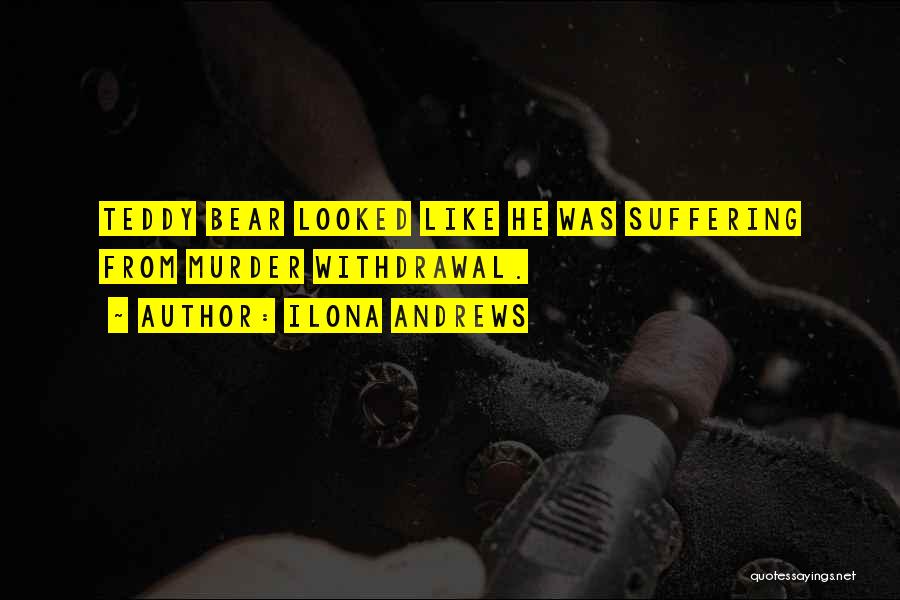 Ilona Andrews Quotes: Teddy Bear Looked Like He Was Suffering From Murder Withdrawal.