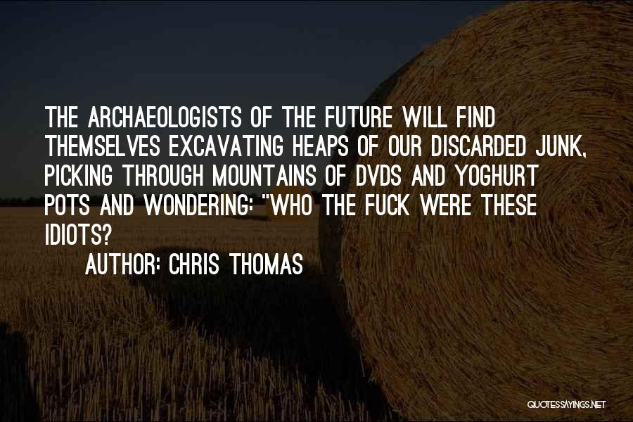 Chris Thomas Quotes: The Archaeologists Of The Future Will Find Themselves Excavating Heaps Of Our Discarded Junk, Picking Through Mountains Of Dvds And