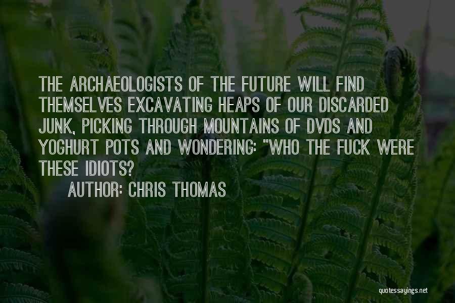 Chris Thomas Quotes: The Archaeologists Of The Future Will Find Themselves Excavating Heaps Of Our Discarded Junk, Picking Through Mountains Of Dvds And
