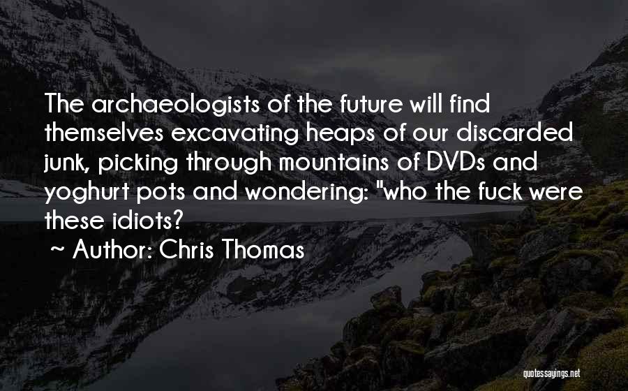 Chris Thomas Quotes: The Archaeologists Of The Future Will Find Themselves Excavating Heaps Of Our Discarded Junk, Picking Through Mountains Of Dvds And