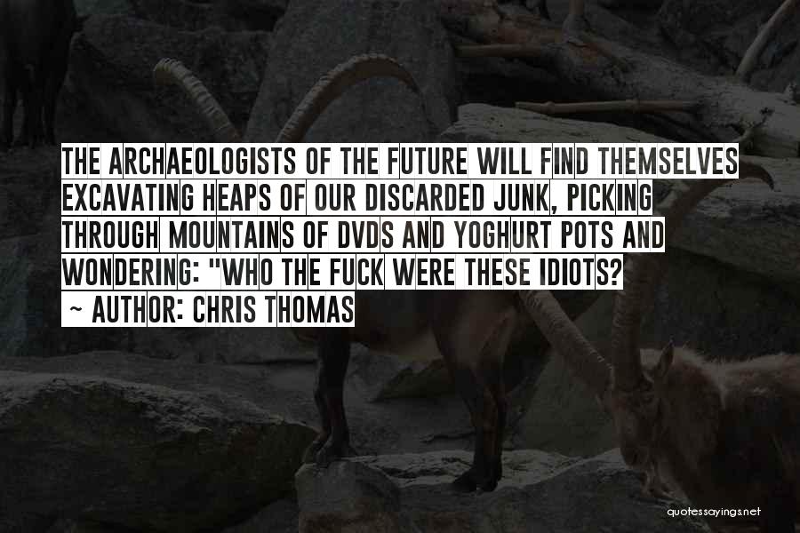 Chris Thomas Quotes: The Archaeologists Of The Future Will Find Themselves Excavating Heaps Of Our Discarded Junk, Picking Through Mountains Of Dvds And