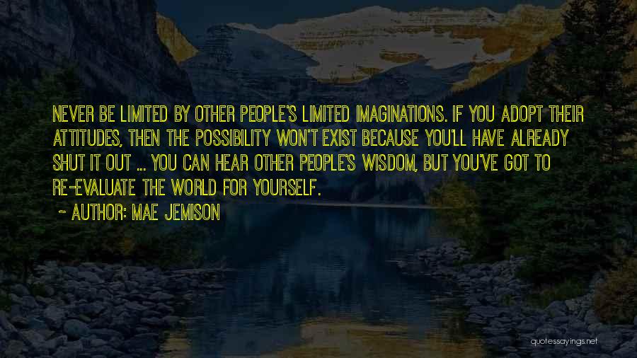 Mae Jemison Quotes: Never Be Limited By Other People's Limited Imaginations. If You Adopt Their Attitudes, Then The Possibility Won't Exist Because You'll