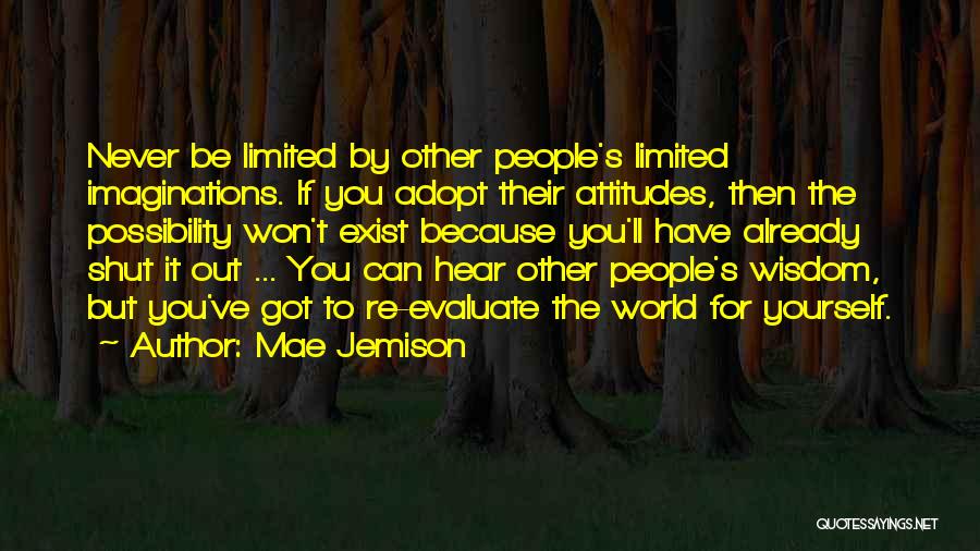 Mae Jemison Quotes: Never Be Limited By Other People's Limited Imaginations. If You Adopt Their Attitudes, Then The Possibility Won't Exist Because You'll