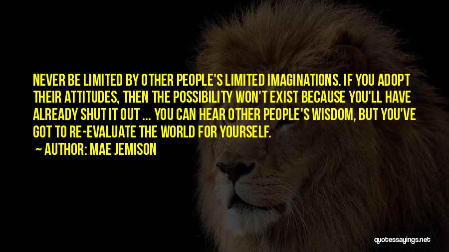 Mae Jemison Quotes: Never Be Limited By Other People's Limited Imaginations. If You Adopt Their Attitudes, Then The Possibility Won't Exist Because You'll