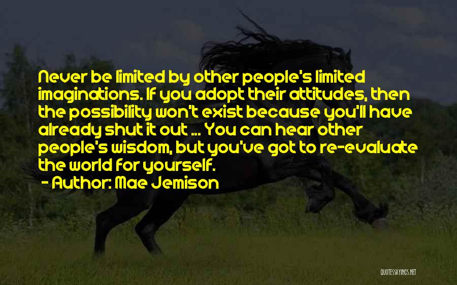 Mae Jemison Quotes: Never Be Limited By Other People's Limited Imaginations. If You Adopt Their Attitudes, Then The Possibility Won't Exist Because You'll