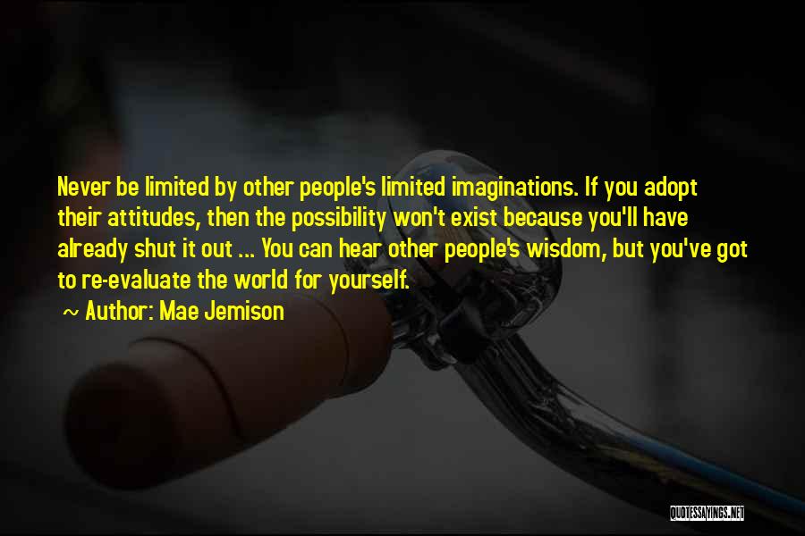 Mae Jemison Quotes: Never Be Limited By Other People's Limited Imaginations. If You Adopt Their Attitudes, Then The Possibility Won't Exist Because You'll
