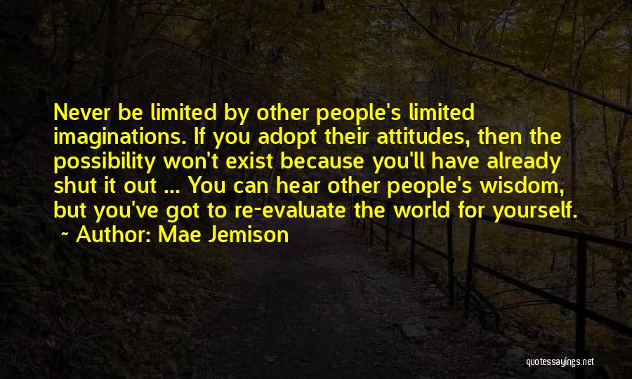 Mae Jemison Quotes: Never Be Limited By Other People's Limited Imaginations. If You Adopt Their Attitudes, Then The Possibility Won't Exist Because You'll